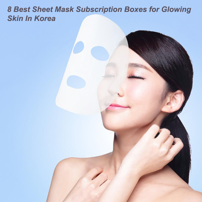 8 Best Sheet Mask Subscription Boxes for Glowing Skin In Korea